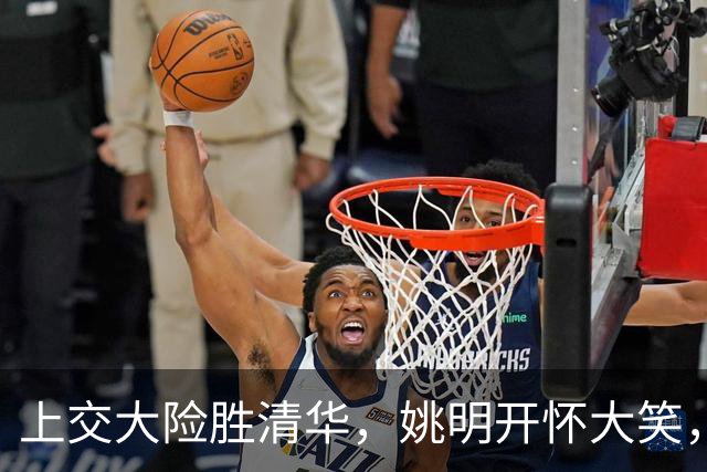上交大险胜清华，姚明开怀大笑，2026年有新突破