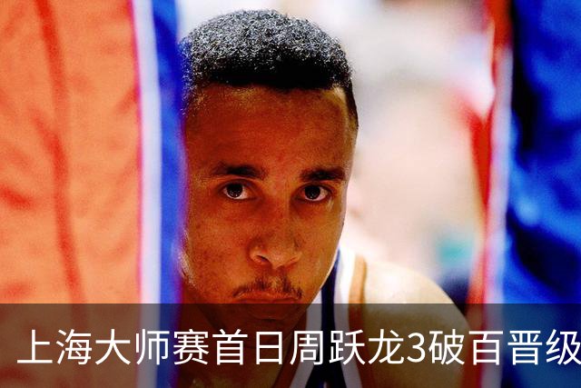上海大师赛首日周跃龙3破百晋级 张安达爆冷出局