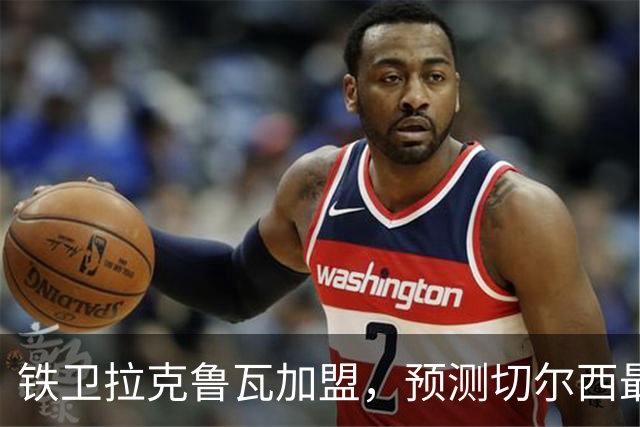 铁卫拉克鲁瓦加盟，预测切尔西最强首发阵容，全方位解析球队实力